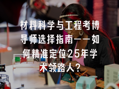 材料科学与工程考博导师选择指南——如何精准定位25年学术领路人？