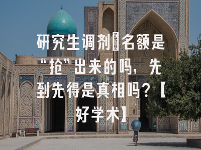 研究生调剂：名额是“抢”出来的吗，先到先得是真相吗？【好学术】