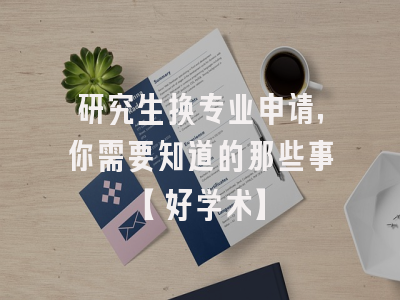 研究生换专业申请，你需要知道的那些事【好学术】
