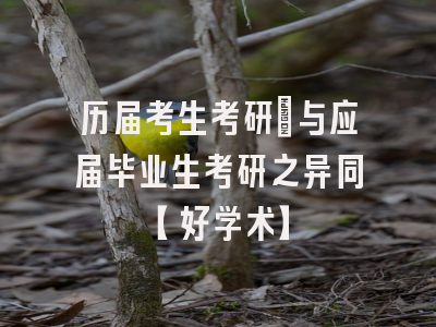 历届考生考研：与应届毕业生考研之异同【好学术】
