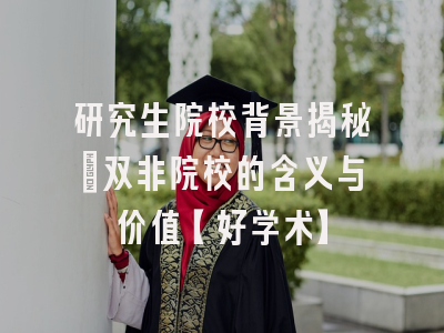 研究生院校背景揭秘：双非院校的含义与价值【好学术】