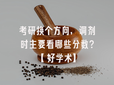 考研换个方向，调剂时主要看哪些分数？【好学术】