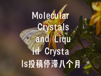Molecular Crystals and Liquid Crystals投稿停滞八个月-学术作者如何破局破冰？