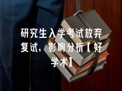 研究生入学考试放弃复试，影响分析【好学术】