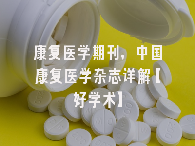 康复医学期刊，中国康复医学杂志详解【好学术】