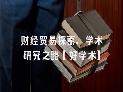 财经贸易探索，学术研究之路【好学术】