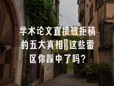 学术论文直接被拒稿的五大真相_这些雷区你踩中了吗？