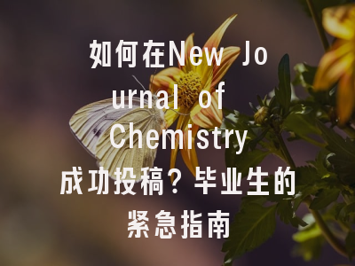 如何在New Journal of Chemistry成功投稿？毕业生的紧急指南
