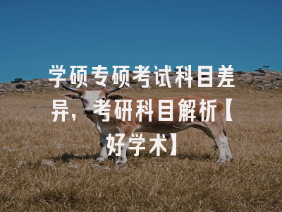 学硕专硕考试科目差异，考研科目解析【好学术】