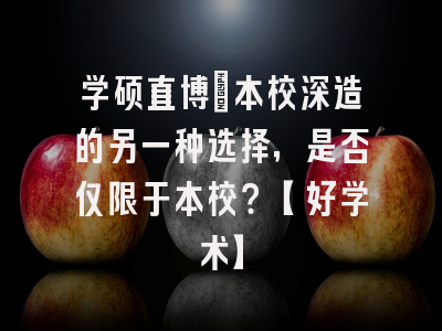 学硕直博：本校深造的另一种选择，是否仅限于本校？【好学术】