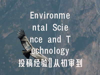 Environmental Science and Technology投稿经验_从初审到接收的全流程解密
