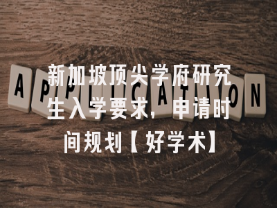 新加坡顶尖学府研究生入学要求，申请时间规划【好学术】