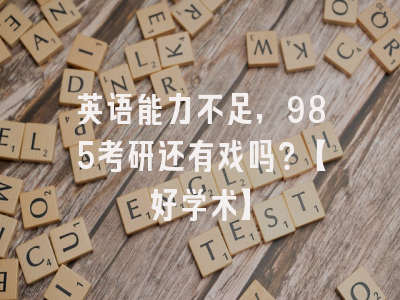 英语能力不足，985考研还有戏吗？【好学术】