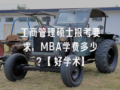 工商管理硕士报考要求，MBA学费多少？【好学术】