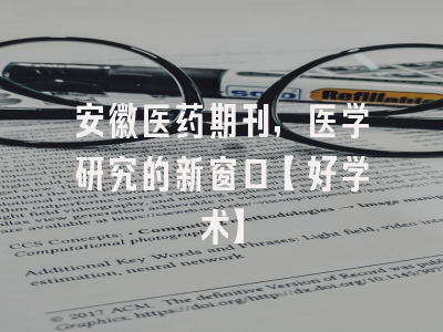 安徽医药期刊，医学研究的新窗口【好学术】