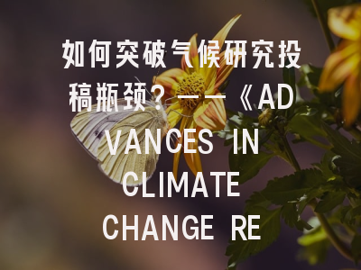 如何突破气候研究投稿瓶颈？——《ADVANCES IN CLIMATE CHANGE RESEARCH》审稿人解密