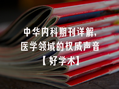 中华内科期刊详解，医学领域的权威声音【好学术】