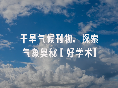 干旱气候刊物，探索气象奥秘【好学术】