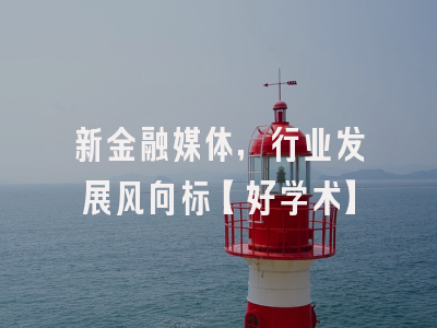 新金融媒体，行业发展风向标【好学术】