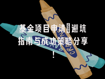 基金项目申请：避坑指南与成功策略分享！