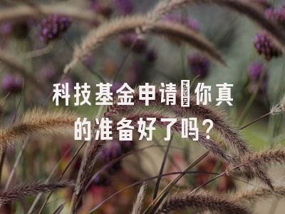 科技基金申请：你真的准备好了吗？