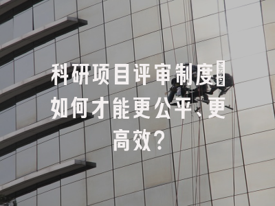 科研项目评审制度：如何才能更公平、更高效？