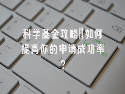 科学基金攻略：如何提高你的申请成功率？