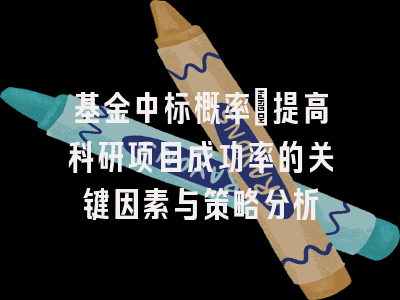 基金中标概率：提高科研项目成功率的关键因素与策略分析