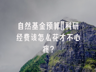 自然基金预算：科研经费该怎么花才不心疼？