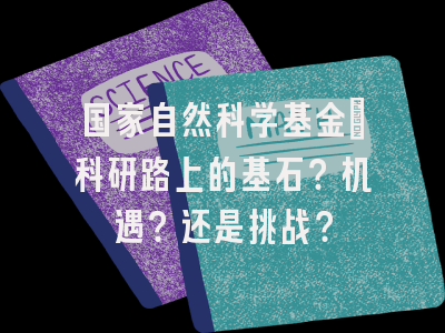 国家自然科学基金：科研路上的基石？机遇？还是挑战？