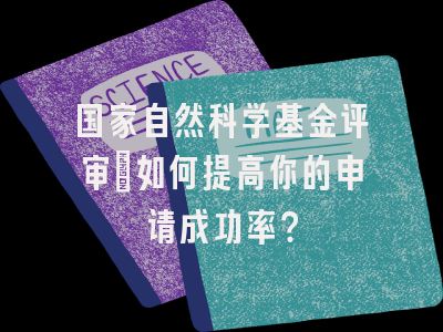 国家自然科学基金评审：如何提高你的申请成功率？