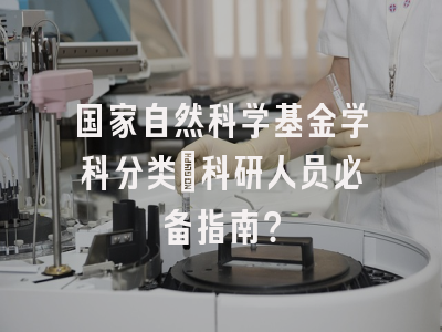 国家自然科学基金学科分类：科研人员必备指南？