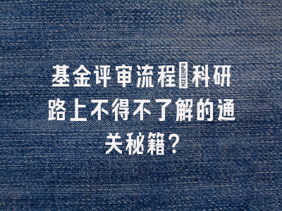 基金评审流程：科研路上不得不了解的通关秘籍？