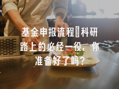 基金申报流程：科研路上的必经一役，你准备好了吗？