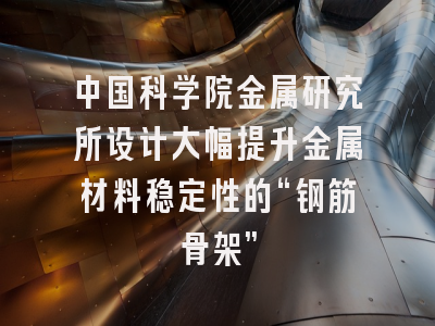 中国科学院金属研究所设计大幅提升金属材料稳定性的“钢筋骨架”