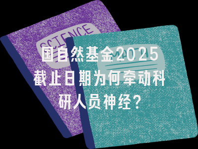 国自然基金2025截止日期为何牵动科研人员神经？