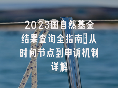 2023国自然基金结果查询全指南：从时间节点到申诉机制详解