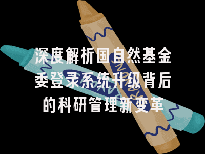 深度解析国自然基金委登录系统升级背后的科研管理新变革