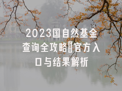 2023国自然基金查询全攻略：官方入口与结果解析