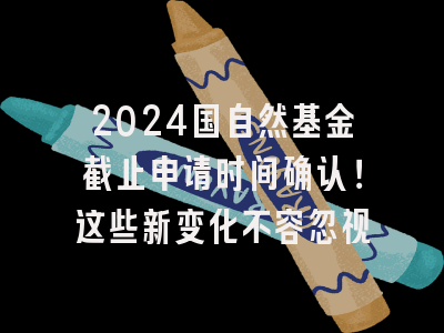 2024国自然基金截止申请时间确认！这些新变化不容忽视