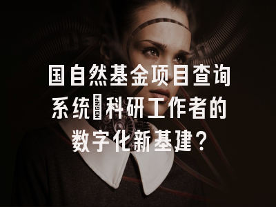国自然基金项目查询系统：科研工作者的数字化新基建？
