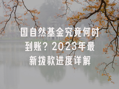 国自然基金究竟何时到账？2023年最新拨款进度详解