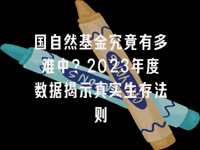 国自然基金究竟有多难中？2023年度数据揭示真实生存法则