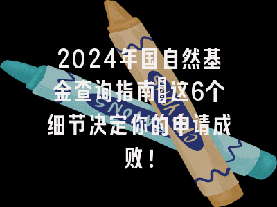 2024年国自然基金查询指南：这6个细节决定你的申请成败！