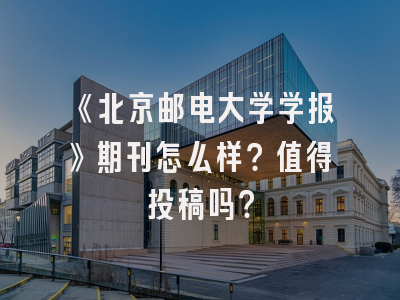 《北京邮电大学学报》期刊怎么样？值得投稿吗？