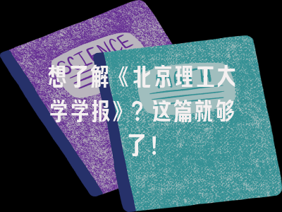 想了解《北京理工大学学报》？这篇就够了！