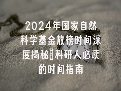 2024年国家自然科学基金放榜时间深度揭秘：科研人必读的时间指南