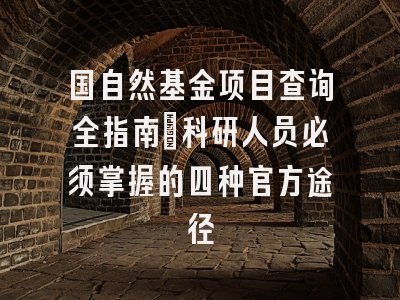 国自然基金项目查询全指南：科研人员必须掌握的四种官方途径