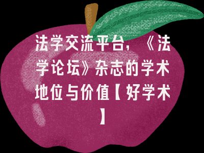 法学交流平台，《法学论坛》杂志的学术地位与价值【好学术】