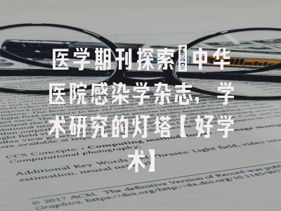 医学期刊探索：中华医院感染学杂志，学术研究的灯塔【好学术】